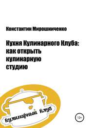 бесплатно читать книгу Кухня Кулинарного Клуба: как открыть кулинарную студию автора Константин Мирошниченко