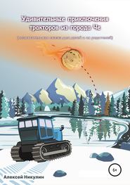 бесплатно читать книгу Удивительные приключения тракторов из города Че автора Алексей Никулин