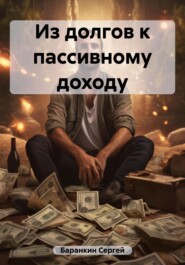 бесплатно читать книгу Из долгов к пассивному доходу автора Сергей Баранкин