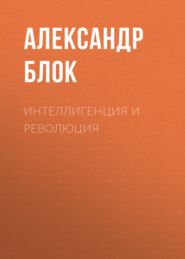 бесплатно читать книгу Интеллигенция и Революция автора Александр Блок