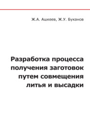 бесплатно читать книгу Разработка процесса получения заготовок путем совмещения литья и высадки автора Ж. Буканов