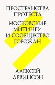 бесплатно читать книгу Пространства протеста. Московские митинги и сообщество горожан автора Алексей Левинсон