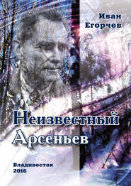 бесплатно читать книгу Неизвестный Арсеньев автора Иван Егорчев