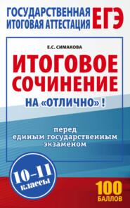 бесплатно читать книгу ЕГЭ. Итоговое сочинение на «отлично»! перед единым государственным экзаменом. 10–11 классы автора Елена Симакова