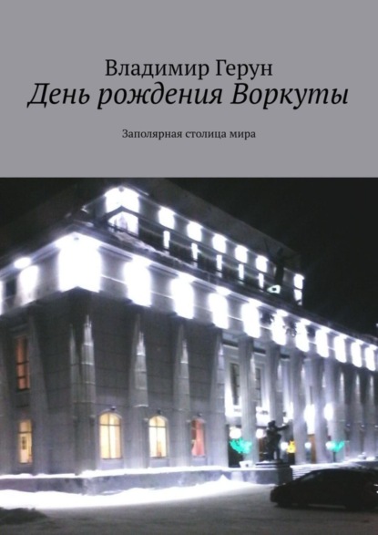 День рождения Воркуты. Заполярная столица мира