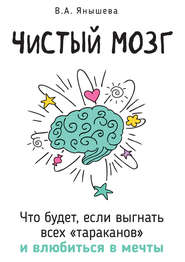 бесплатно читать книгу Чистый мозг. Что будет, если выгнать всех «тараканов» и влюбиться в мечты автора Вера Янышева