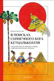 бесплатно читать книгу В Поисках Пернатого Змея Солнечного Бога Кетцалькоатля автора Ирина Безуглая