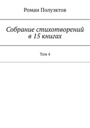 бесплатно читать книгу Собрание стихотворений в 15 книгах. Том 4 автора Роман Полуэктов