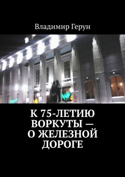 К 75-летию Воркуты – о железной дороге