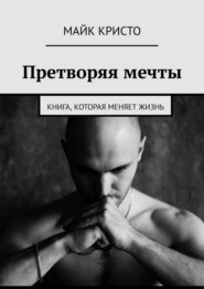 бесплатно читать книгу Претворяя мечты. Книга, которая меняет жизнь автора Майк Кристо