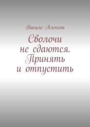 бесплатно читать книгу Сволочи не сдаются. Принять и отпустить автора Василе Алексон