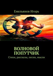 бесплатно читать книгу Волновой попутчик. Стихи, рассказы, песни, мысли автора Игорь Емельянов