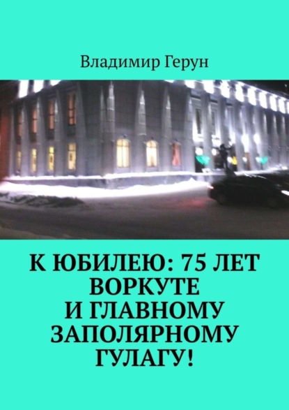 К юбилею: 75 лет Воркуте и главному заполярному ГУЛАГу!