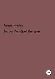 бесплатно читать книгу Ведьмы Погибшей Империи автора Роман Куликов