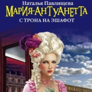 бесплатно читать книгу Мария-Антуанетта. С трона на эшафот автора Наталья Павлищева