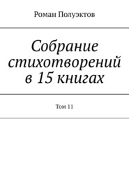 бесплатно читать книгу Собрание стихотворений в 15 книгах. Том 11 автора Роман Полуэктов