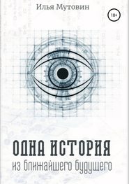 бесплатно читать книгу Одна история из ближайшего будущего автора Илья Мутовин