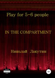 бесплатно читать книгу In the compartment. Play for 5-6 people автора Николай Лакутин