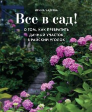 бесплатно читать книгу Все в сад! О том, как превратить дачный участок в райский уголок автора Ирина Чадеева