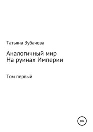 бесплатно читать книгу Аналогичный мир. Том первый. На руинах Империи автора Татьяна Зубачева