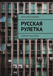 бесплатно читать книгу Русская рулетка. Сборник рассказов автора Анна Александрова