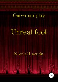 бесплатно читать книгу Unreal fool. One-man play автора Николай Лакутин