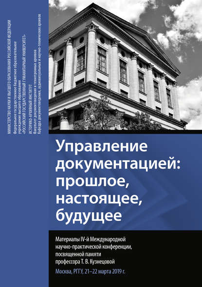 Управление документацией: прошлое, настоящее, будущее. Материалы IV Международной научно-практической конференции, посвященной памяти профессора Т. В. Кузнецовой. Москва, РГГУ, 21–22 марта 2019 г.