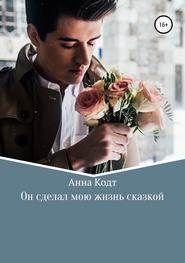 бесплатно читать книгу Он сделал мою жизнь сказкой автора Анна Кодт