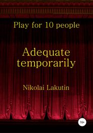 бесплатно читать книгу Adequate temporarily. Play for 10 people автора Николай Лакутин