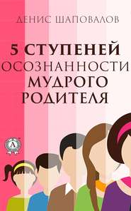 бесплатно читать книгу 5 ступеней осознанности мудрого родителя автора Денис Шаповалов