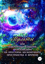 бесплатно читать книгу Мульты или Невероятные события, произошедшие на просторах бесконечного пространства и времени автора Наталья Малышкина