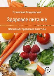 бесплатно читать книгу Здоровое питание. Как начать правильно питаться автора Станислав Лекаревский