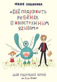 бесплатно читать книгу Как подружить ребёнка с иностранным языком. Для родителей детей от 0 до 18 лет автора Юлия Никонова