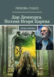 бесплатно читать книгу Дар Демиурга. Поэзия Игоря Царева. Уроки лирики автора Любовь Сушко