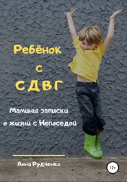 бесплатно читать книгу Ребёнок с СДВГ. Мамины записки о жизни с Непоседой автора Анна Рудченко