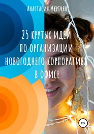 бесплатно читать книгу 25 крутых идей по организации новогоднего корпоратива в офисе автора Анастасия Мкртчян