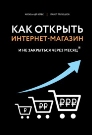 бесплатно читать книгу Как открыть интернет-магазин. И не закрыться через месяц автора Александр Верес