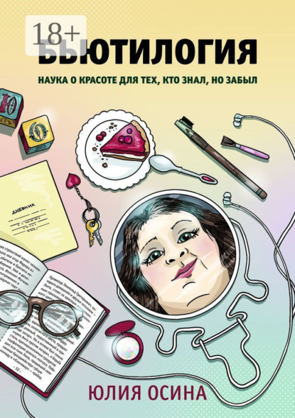 Бьютилогия. Наука о красоте для тех, кто знал, но забыл