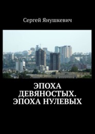 бесплатно читать книгу Эпоха девяностых. Эпоха нулевых автора Сергей Янушкевич