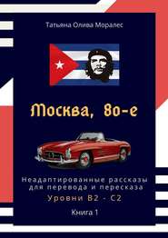 бесплатно читать книгу Москва, 80-е. Неадаптированные рассказы для перевода и пересказа. Уровни В2—С2. Книга 1 автора Татьяна Олива Моралес