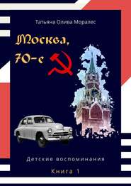 бесплатно читать книгу Москва, 70-е. Книга 1. Детские воспоминания автора Татьяна Олива Моралес