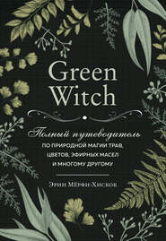 бесплатно читать книгу Green Witch. Полный путеводитель по природной магии трав, цветов, эфирных масел и многому другому автора Эрин Мёрфи-Хискок