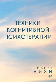 бесплатно читать книгу Техники когнитивной психотерапии автора Роберт Лихи