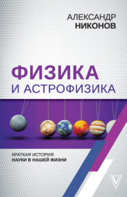 бесплатно читать книгу Физика и астрофизика: краткая история науки в нашей жизни автора Александр Никонов