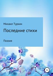 бесплатно читать книгу Последние стихи автора Михаил Туркин