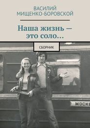 бесплатно читать книгу Наша жизнь – это соло… Сборник автора Василий Мищенко-Боровской