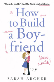 бесплатно читать книгу How to Build a Boyfriend from Scratch автора Sarah Archer