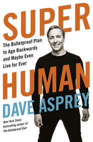 бесплатно читать книгу Super Human: The Bulletproof Plan to Age Backward and Maybe Even Live Forever автора Дэйв Эспри