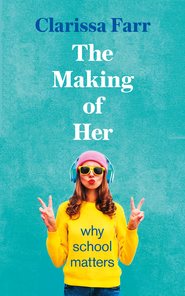 бесплатно читать книгу The Making of Her: Why School Matters автора Clarissa Farr