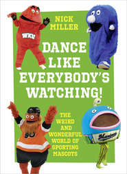 бесплатно читать книгу Dance Like Everybody’s Watching!: The Weird and Wonderful World of Sporting Mascots автора Nick Miller
